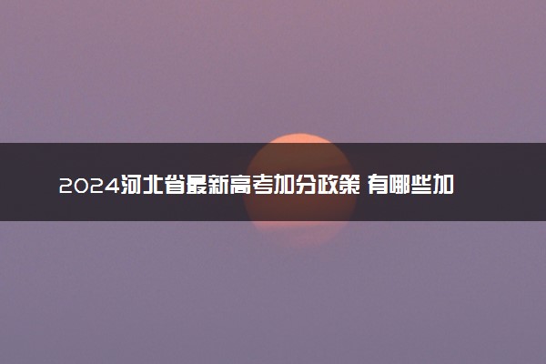 2024河北省最新高考加分政策 有哪些加分项目