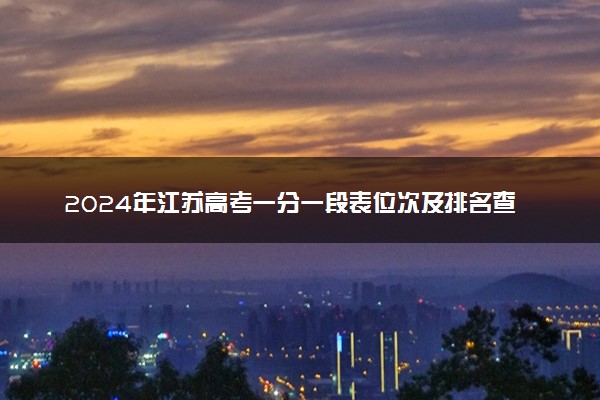 2024年江苏高考一分一段表位次及排名查询  成绩分段表