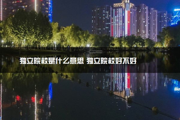 独立院校是什么意思 独立院校好不好