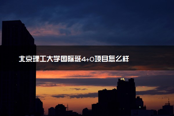 北京理工大学国际班4+0项目怎么样