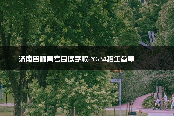 济南鲁师高考复读学校2024招生简章