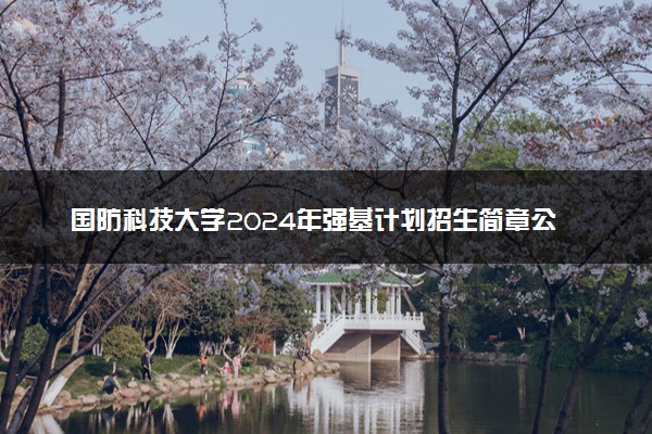 国防科技大学2024年强基计划招生简章公布