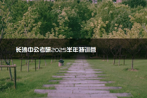 长沙中公考研2025半年特训营