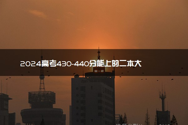 2024高考430-440分能上的二本大学 可以报考的好院校