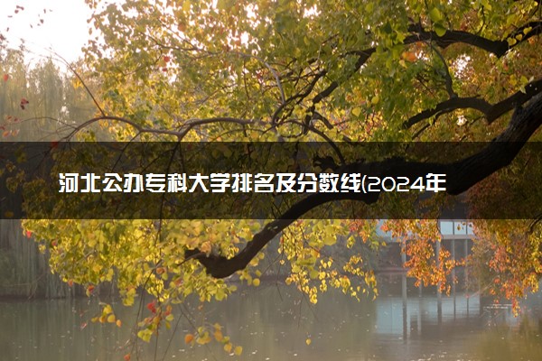 河北公办专科大学排名及分数线(2024年高考参考)