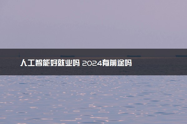 人工智能好就业吗 2024有前途吗