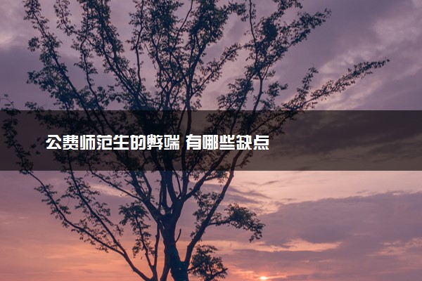 公费师范生的弊端 有哪些缺点