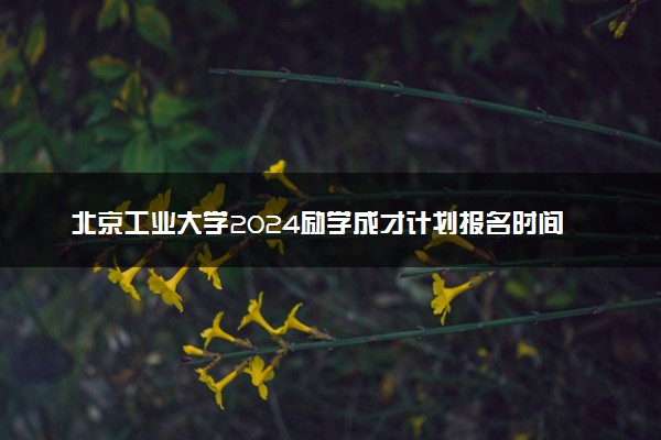 北京工业大学2024励学成才计划报名时间 几号截止