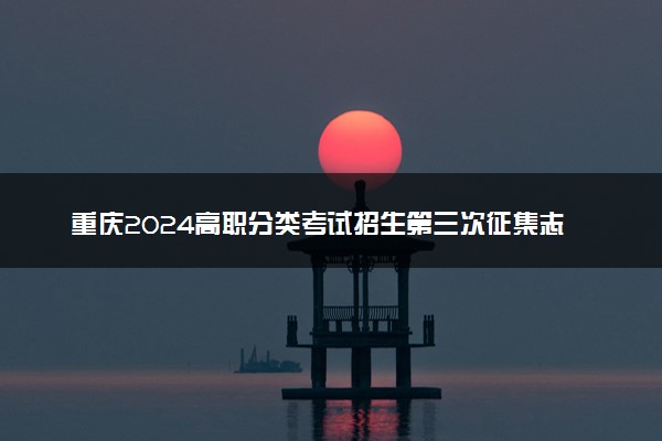 重庆2024高职分类考试招生第三次征集志愿时间公布