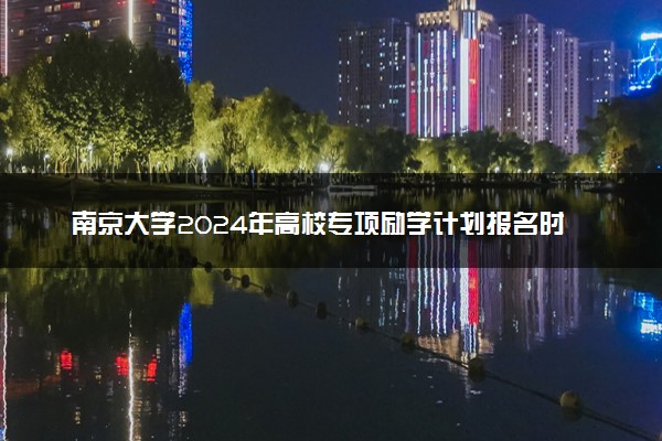 南京大学2024年高校专项励学计划报名时间 几号截止