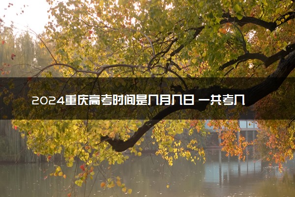 2024重庆高考时间是几月几日 一共考几天