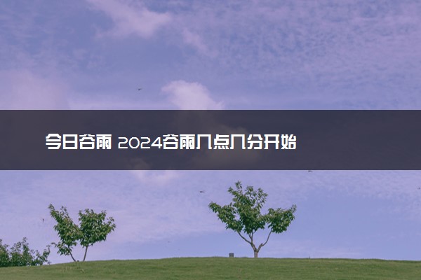 今日谷雨 2024谷雨几点几分开始