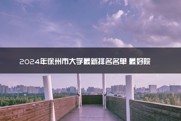 2024年徐州市大学最新排名名单 最好院校排行榜