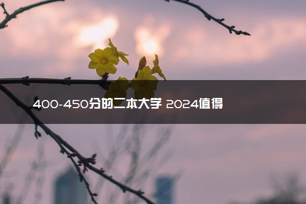 400-450分的二本大学 2024值得推荐的二本