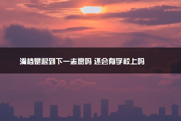滑档是退到下一志愿吗 还会有学校上吗