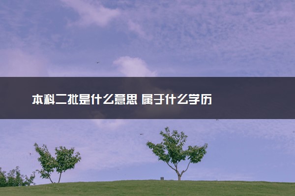 本科二批是什么意思 属于什么学历