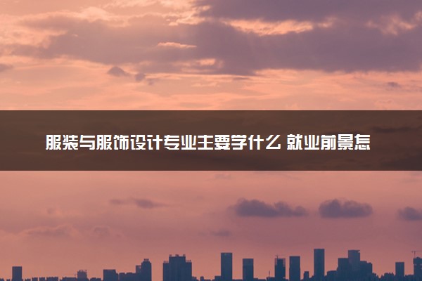 服装与服饰设计专业主要学什么 就业前景怎么样