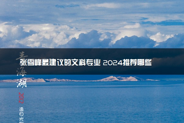 张雪峰最建议的文科专业 2024推荐哪些专业