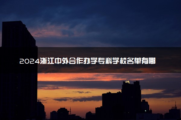 2024浙江中外合作办学专科学校名单有哪些
