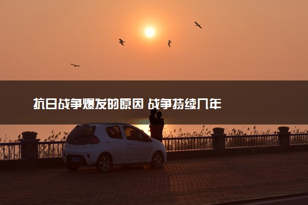 抗日战争爆发的原因 战争持续几年