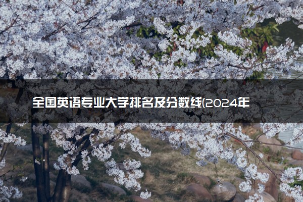 全国英语专业大学排名及分数线(2024年高考参考)