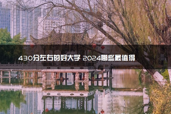 430分左右的好大学 2024哪些最值得报考