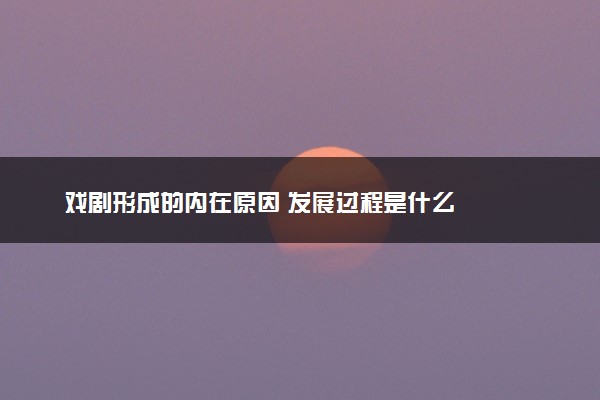 戏剧形成的内在原因 发展过程是什么