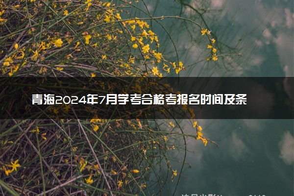 青海2024年7月学考合格考报名时间及条件 如何报考