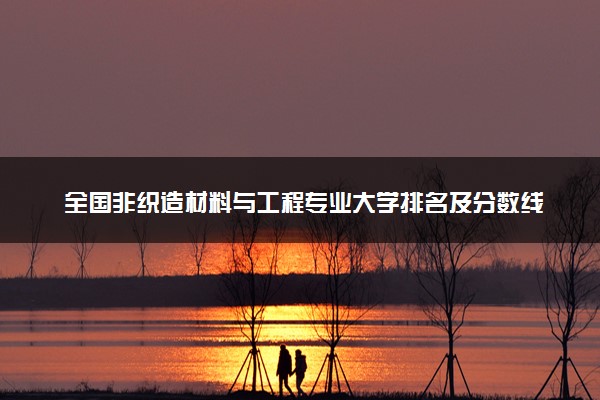全国非织造材料与工程专业大学排名及分数线(2024年高考参考)