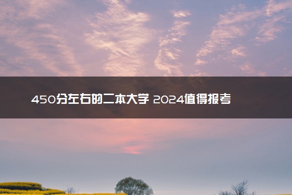 450分左右的二本大学 2024值得报考的院校有哪些