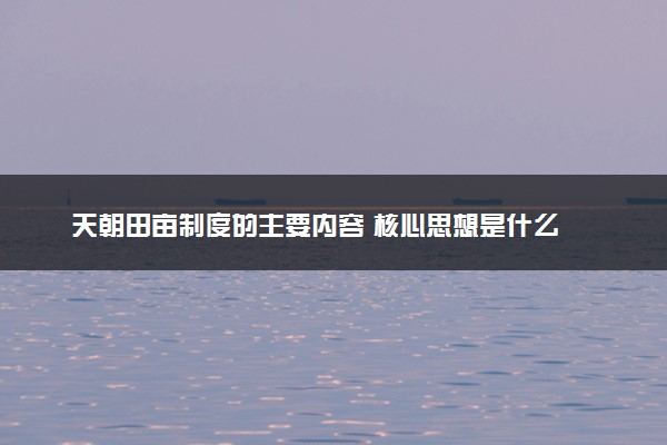 天朝田亩制度的主要内容 核心思想是什么