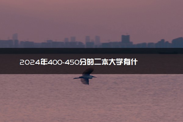 2024年400-450分的二本大学有什么