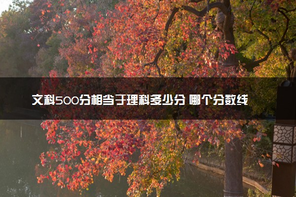 文科500分相当于理科多少分 哪个分数线比较高