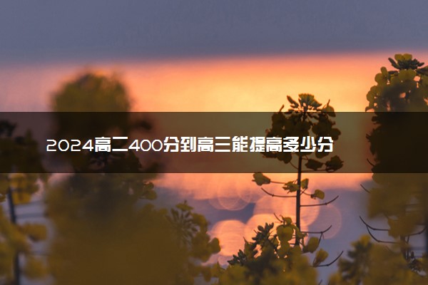 2024高二400分到高三能提高多少分 有什么方法