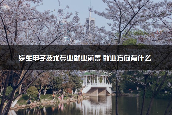 汽车电子技术专业就业前景 就业方向有什么