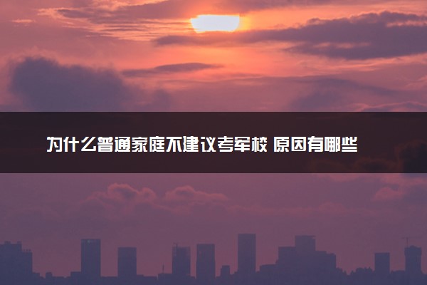 为什么普通家庭不建议考军校 原因有哪些