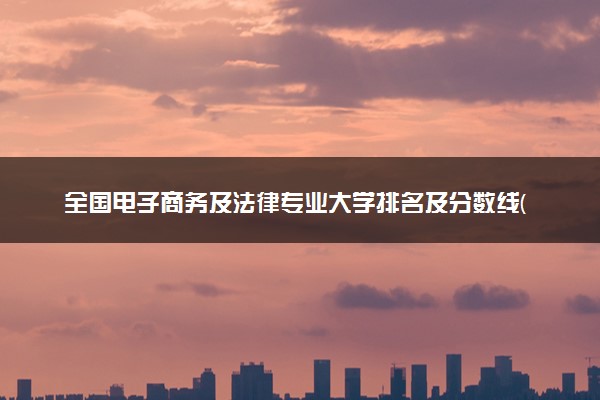 全国电子商务及法律专业大学排名及分数线(2024年高考参考)