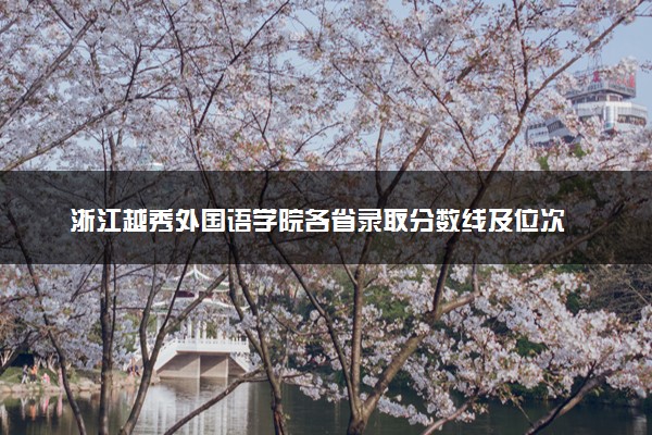 浙江越秀外国语学院各省录取分数线及位次 投档最低分是多少(2024年高考参考)