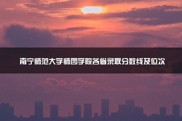 南宁师范大学师园学院各省录取分数线及位次 投档最低分是多少(2024年高考参考)