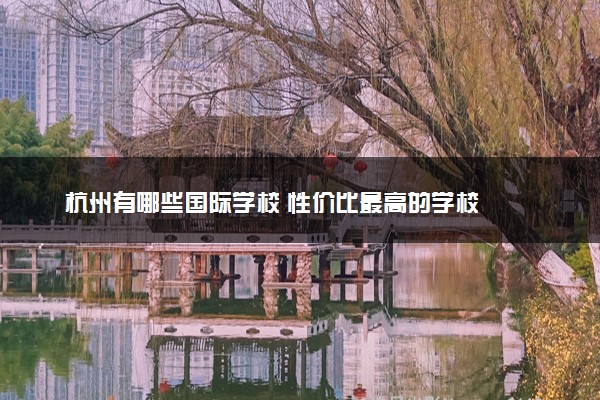杭州有哪些国际学校 性价比最高的学校