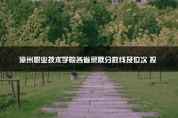 漳州职业技术学院各省录取分数线及位次 投档最低分是多少(2024年高考参考)