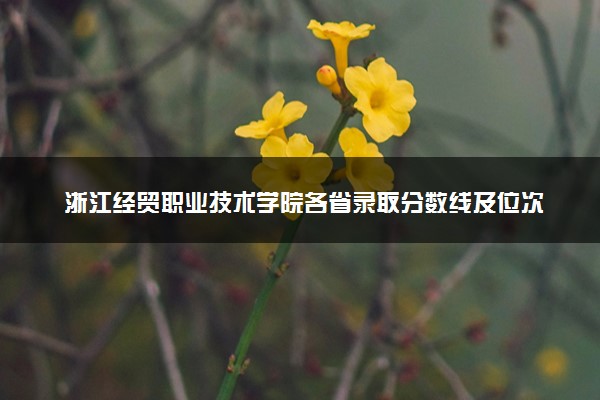 浙江经贸职业技术学院各省录取分数线及位次 投档最低分是多少(2024年高考参考)