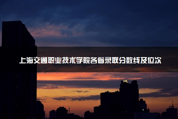 上海交通职业技术学院各省录取分数线及位次 投档最低分是多少(2024年高考参考)