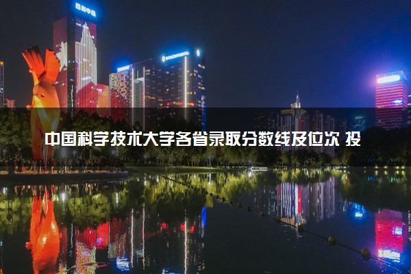 中国科学技术大学各省录取分数线及位次 投档最低分是多少(2024年高考参考)