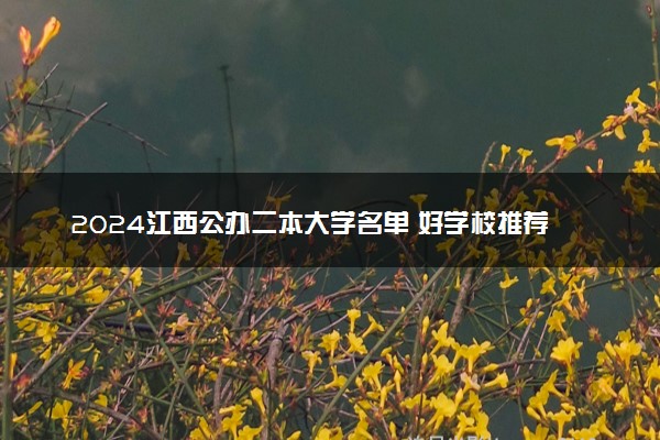 2024江西公办二本大学名单 好学校推荐