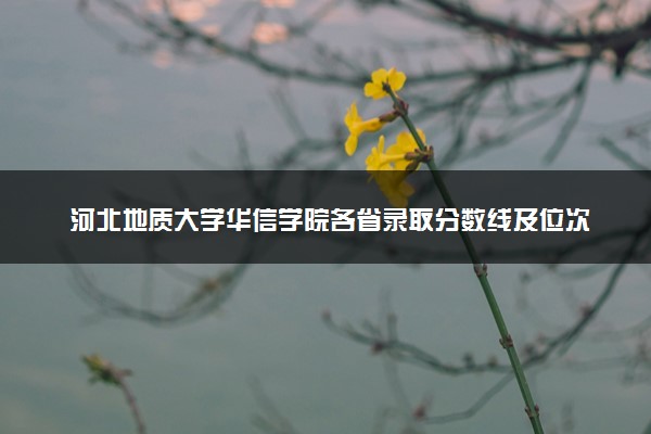 河北地质大学华信学院各省录取分数线及位次 投档最低分是多少(2024年高考参考)