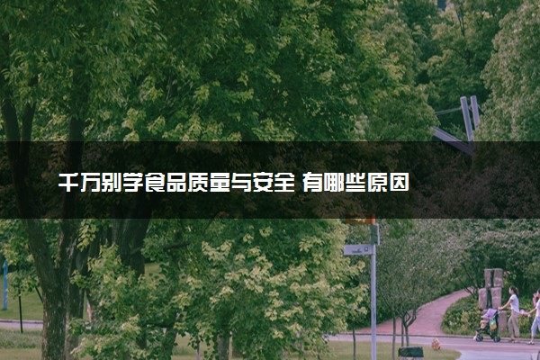 千万别学食品质量与安全 有哪些原因