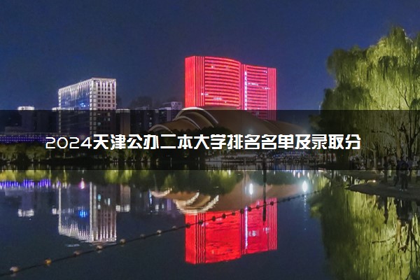 2024天津公办二本大学排名名单及录取分数线位次