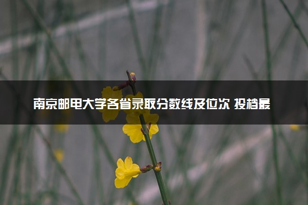 南京邮电大学各省录取分数线及位次 投档最低分是多少(2024年高考参考)