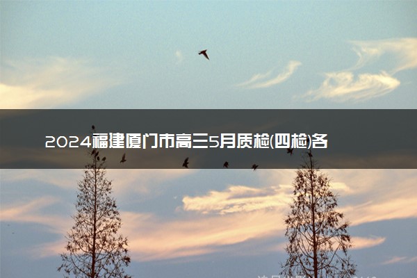 2024福建厦门市高三5月质检(四检)各科试题及答案汇总